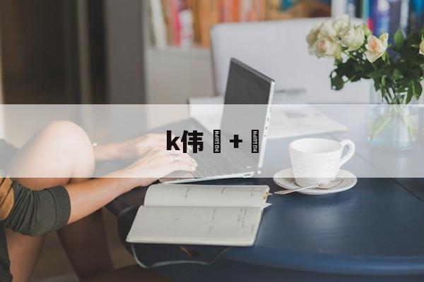 k伟+的简单介绍